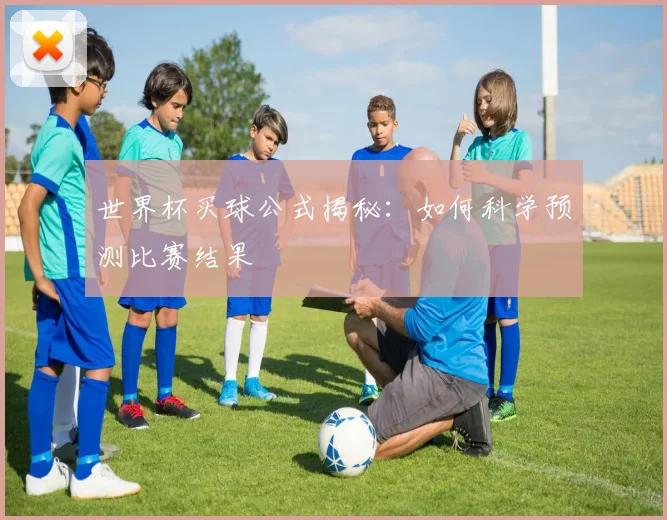 世界杯买球公式揭秘：如何科学预测比赛结果