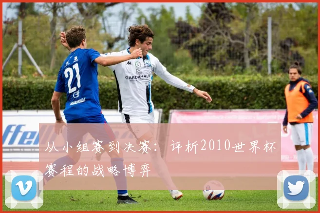 从小组赛到决赛：评析2010世界杯赛程的战略博弈