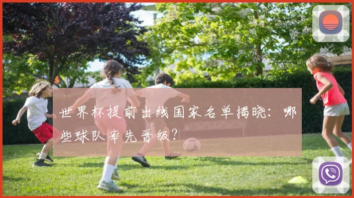 世界杯提前出线国家名单揭晓：哪些球队率先晋级？