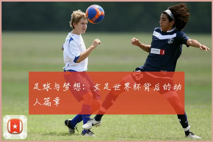 足球与梦想：女足世界杯背后的动人篇章