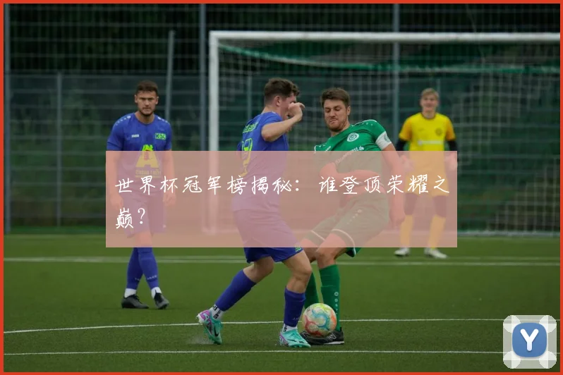 世界杯冠军榜揭秘：谁登顶荣耀之巅？
