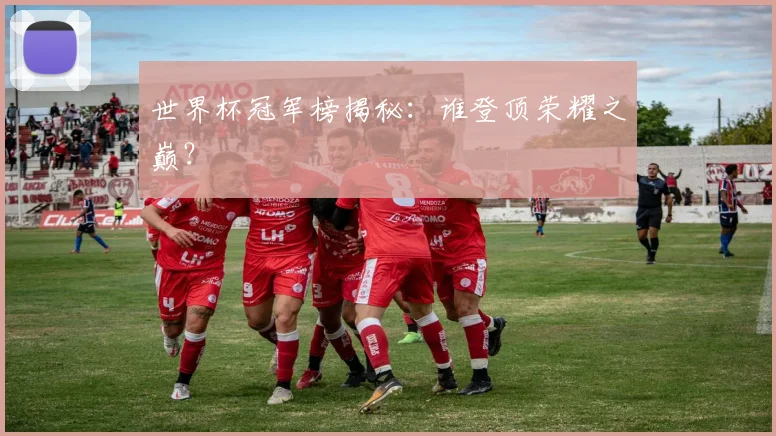 世界杯冠军榜揭秘：谁登顶荣耀之巅？