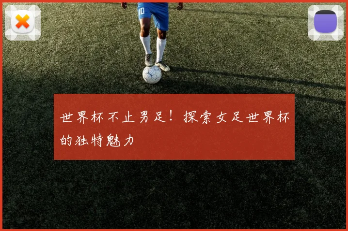 世界杯不止男足！探索女足世界杯的独特魅力
