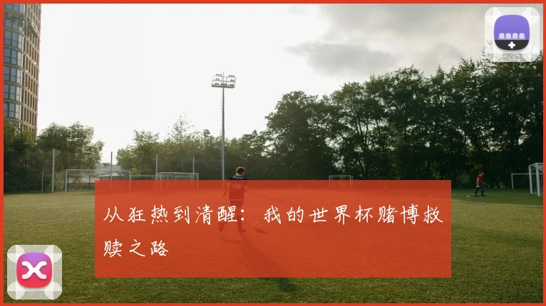 从狂热到清醒：我的世界杯赌博救赎之路