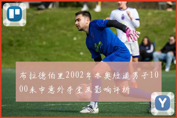 布拉德伯里2002年冬奥短道男子1000米中意外夺金及影响评析