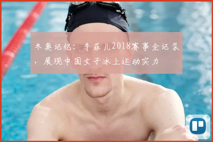冬奥记忆：李菲儿2018赛事全记录，展现中国女子冰上运动实力