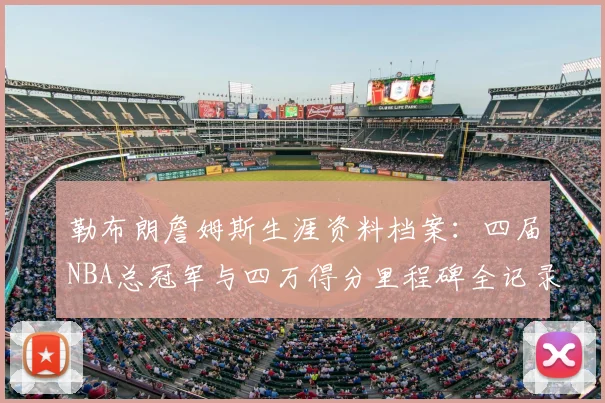 勒布朗詹姆斯生涯资料档案：四届NBA总冠军与四万得分里程碑全记录