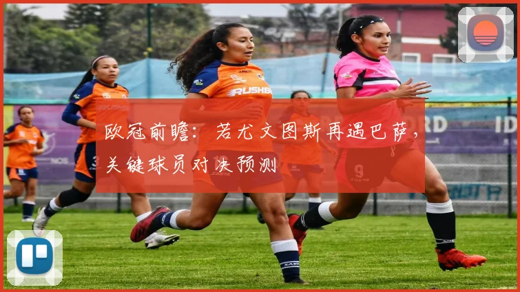 欧冠前瞻：若尤文图斯再遇巴萨，关键球员对决预测