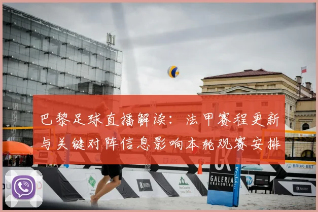 巴黎足球直播解读：法甲赛程更新与关键对阵信息影响本轮观赛安排