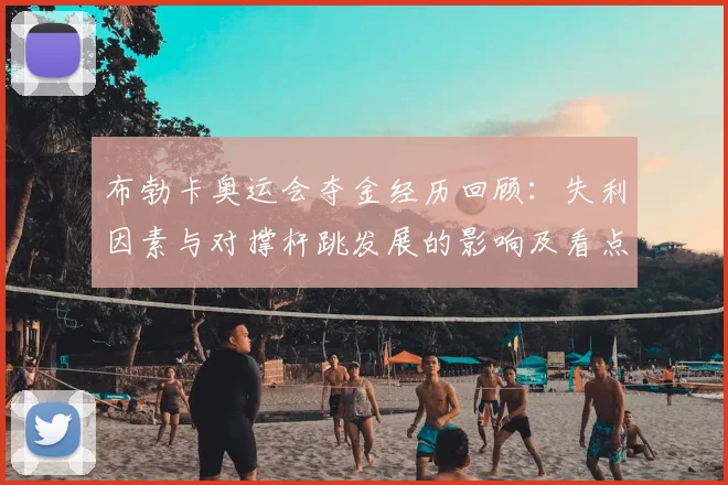 布勃卡奥运会夺金经历回顾：失利因素与对撑杆跳发展的影响及看点